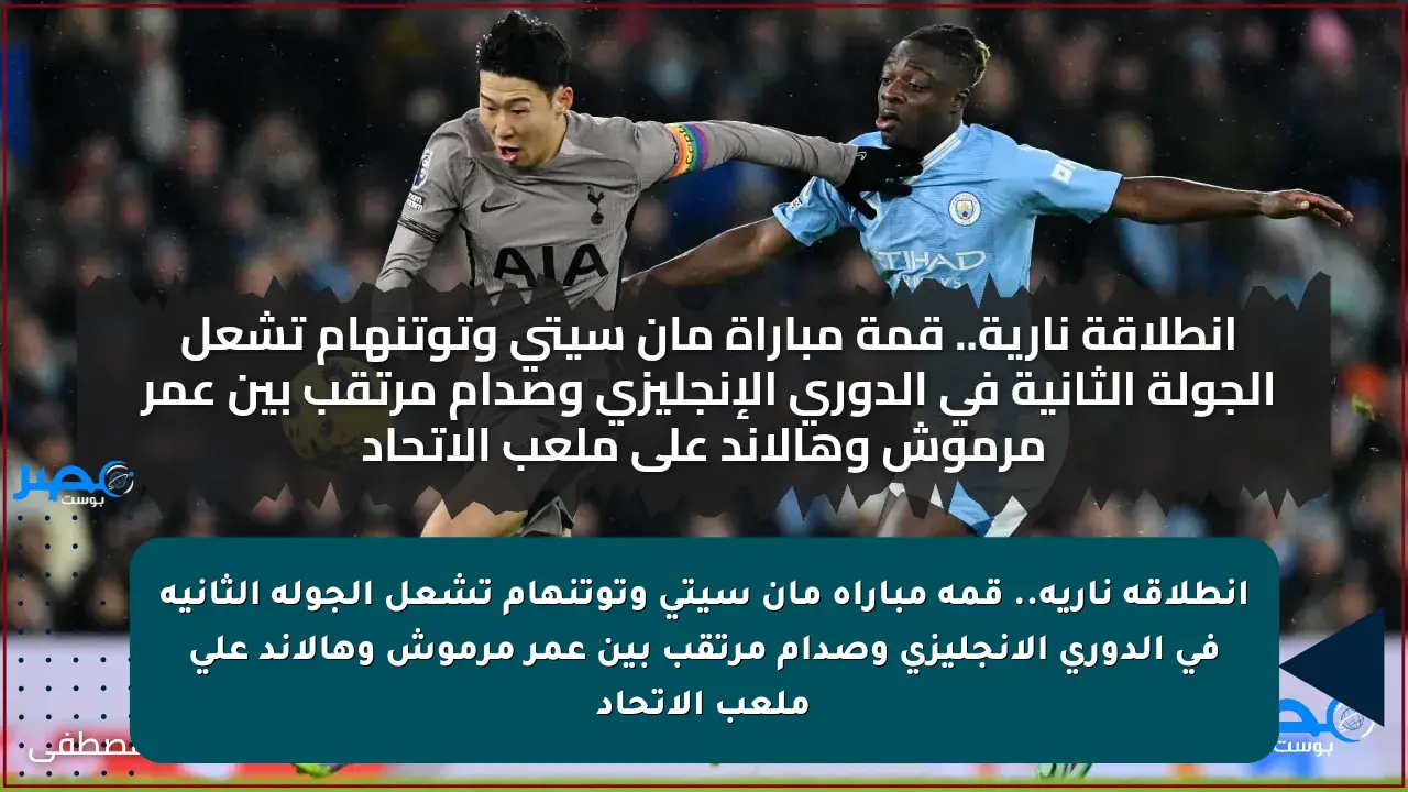 انطلاقة نارية.. قمة مباراة مان سيتي وتوتنهام تشعل الجولة الثانية في الدوري الإنجليزي وصدام مرتقب بين عمر مرموش وهالاند على ملعب الاتحاد